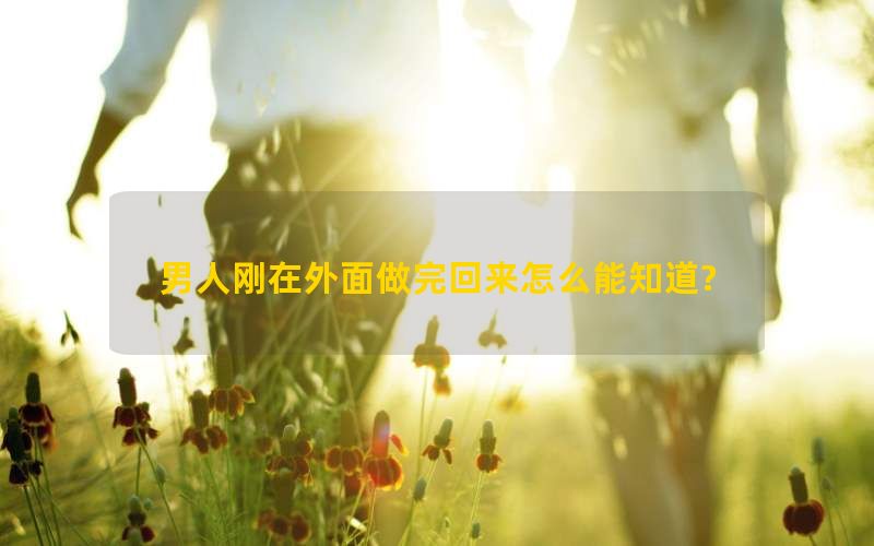 男人刚在外面做完回来怎么能知道?(图1)