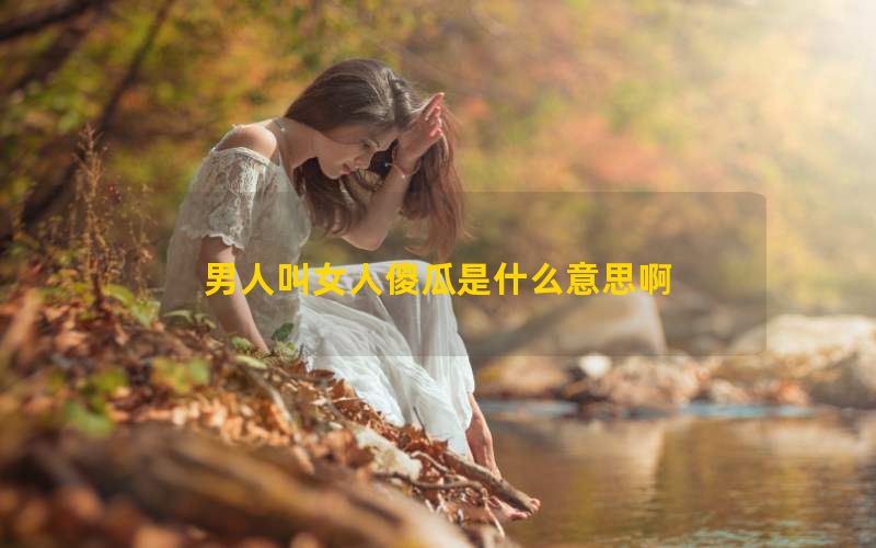 男人叫女人傻瓜是什么意思啊(图1)