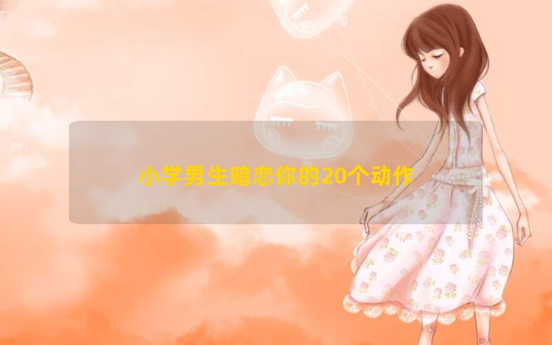小学男生暗恋你的20个动作(图1)