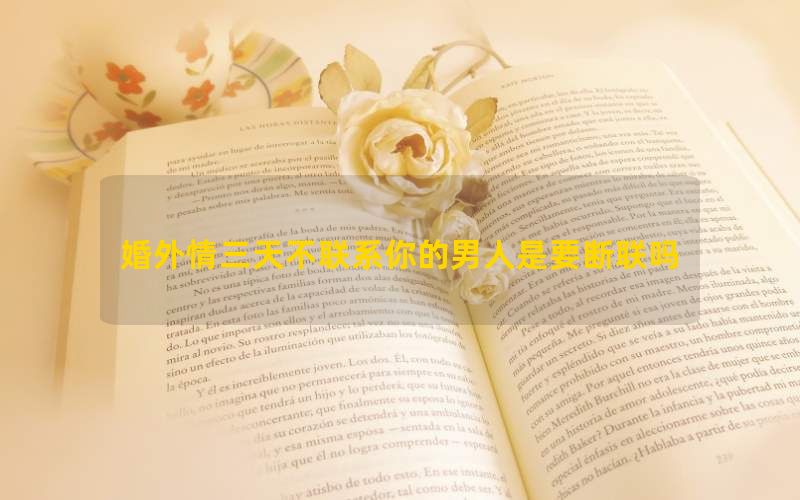 婚外情三天不联系你的男人是要断联吗(图1)