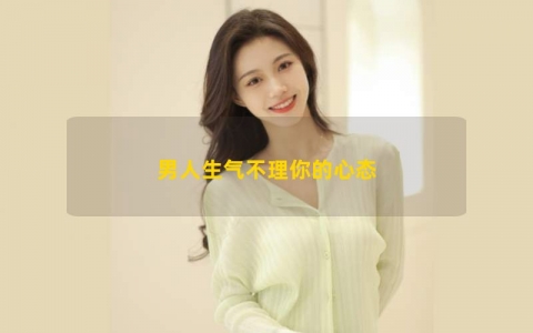 男人生气不理你的心态
