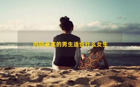 内向老实的男生适合什么女生