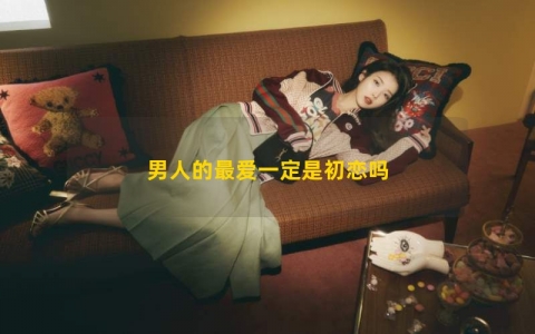 男人的最爱一定是初恋吗