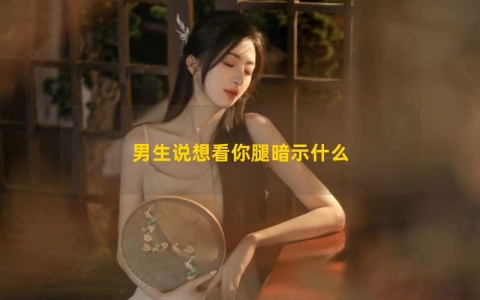 男生说想看你腿暗示什么