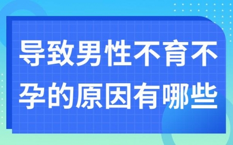 导致男性不育不孕的原因有哪些?五大原因造成男性不孕不育