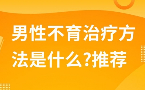 男性不育治疗方法是什么?推荐四大方法治疗不育