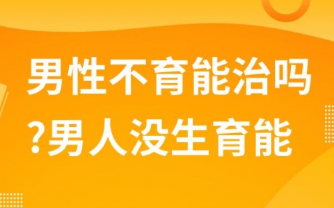 男性不育能治吗?男人没生育能力的前兆是什么?